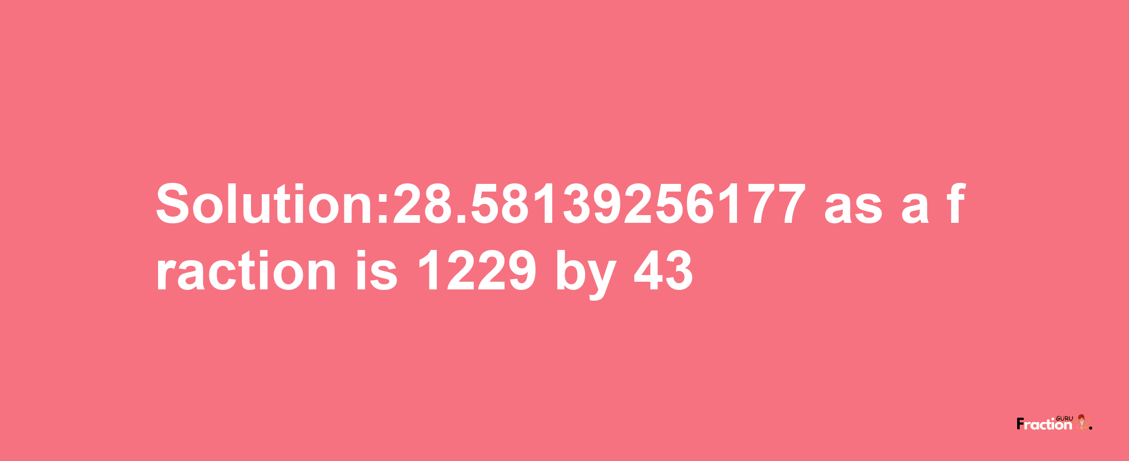 Solution:28.58139256177 as a fraction is 1229/43