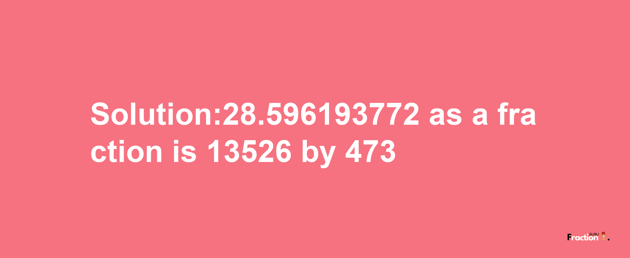 Solution:28.596193772 as a fraction is 13526/473