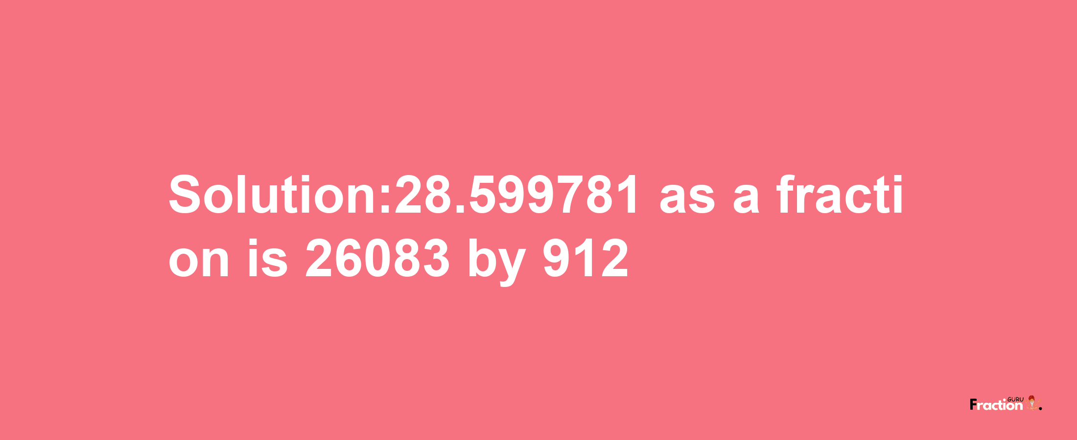 Solution:28.599781 as a fraction is 26083/912