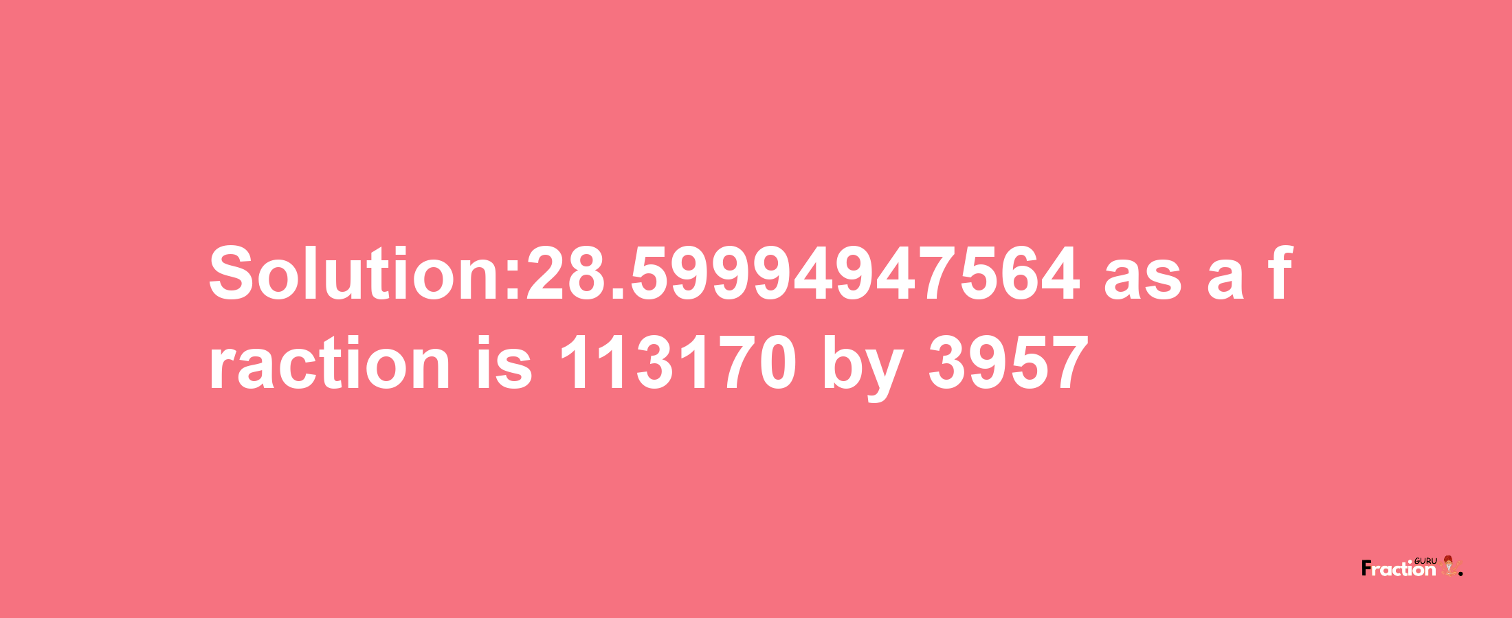 Solution:28.59994947564 as a fraction is 113170/3957