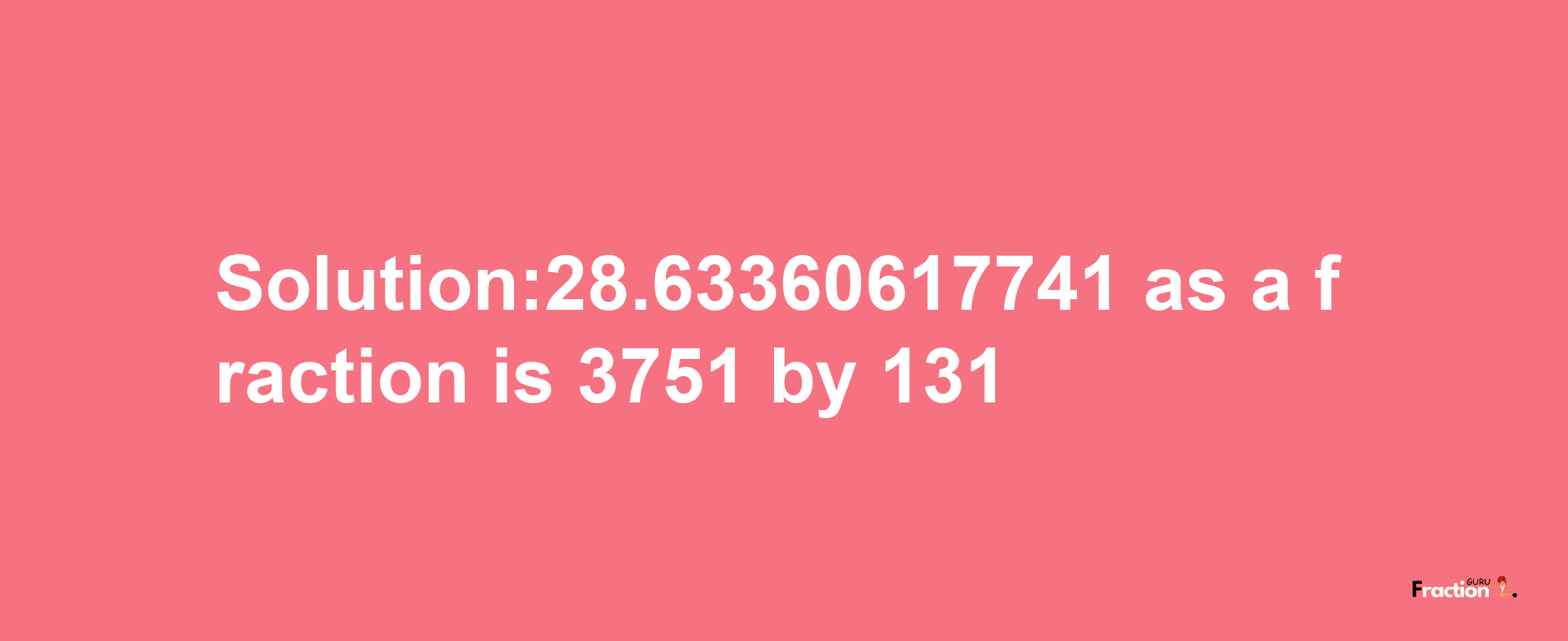 Solution:28.63360617741 as a fraction is 3751/131