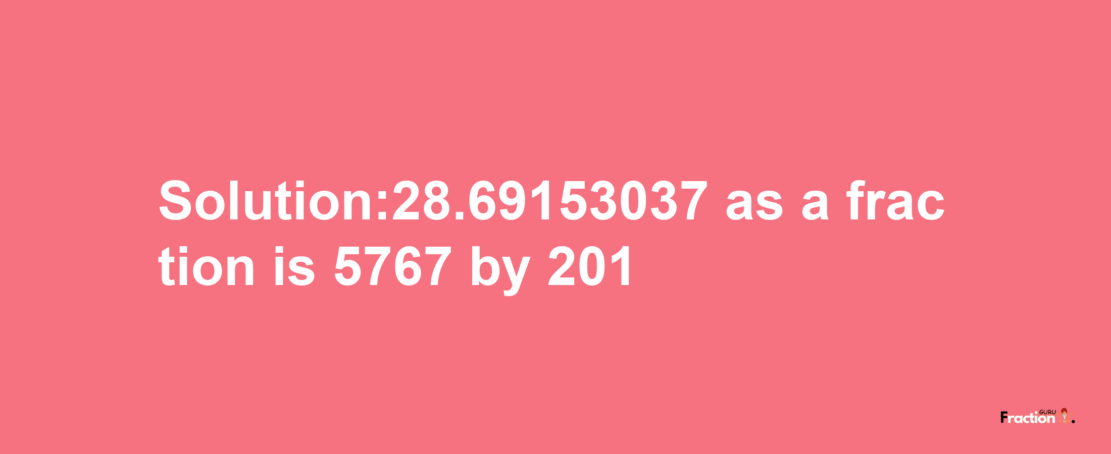 Solution:28.69153037 as a fraction is 5767/201