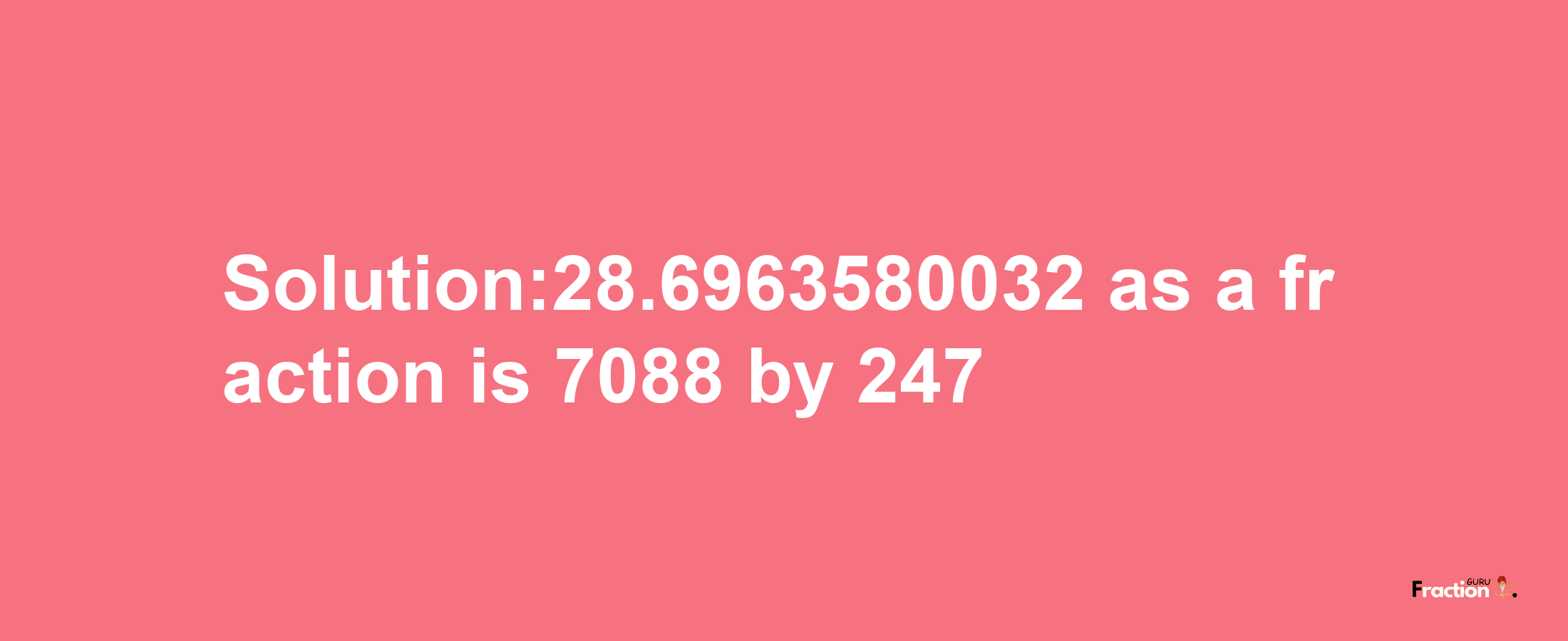 Solution:28.6963580032 as a fraction is 7088/247