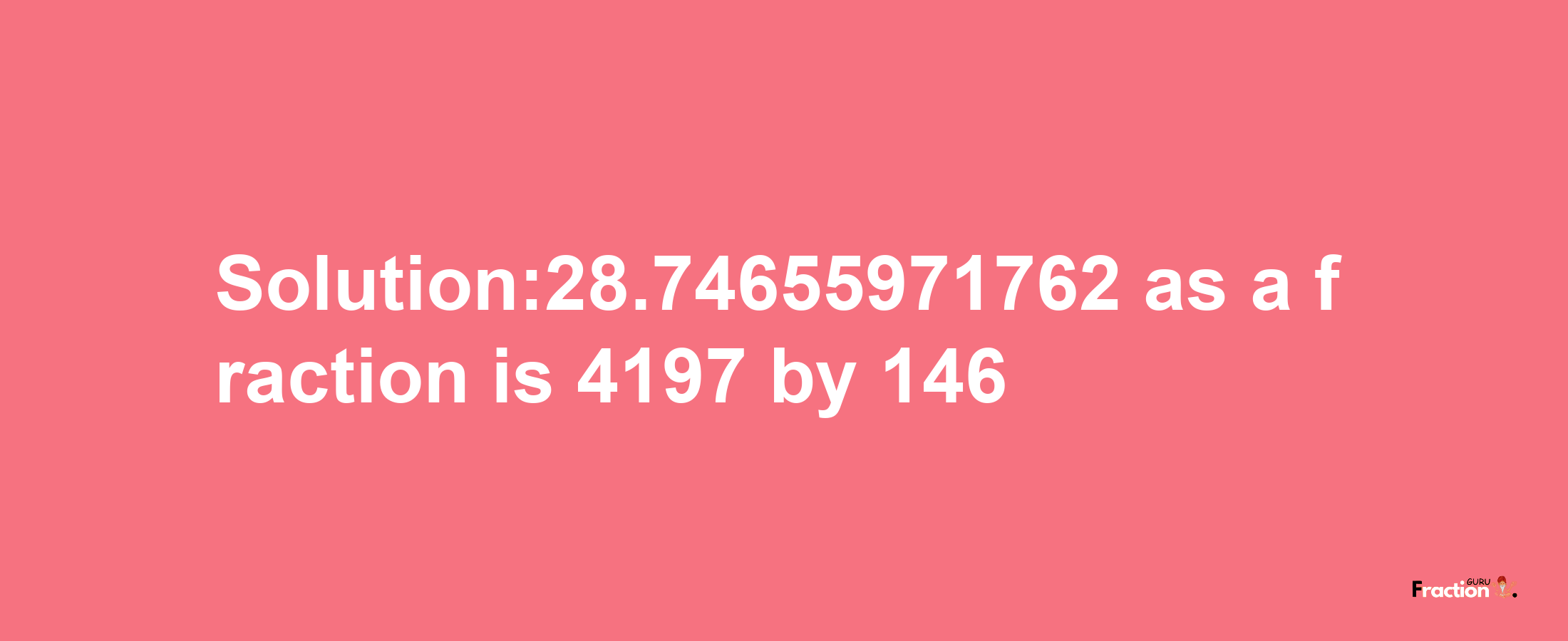 Solution:28.74655971762 as a fraction is 4197/146