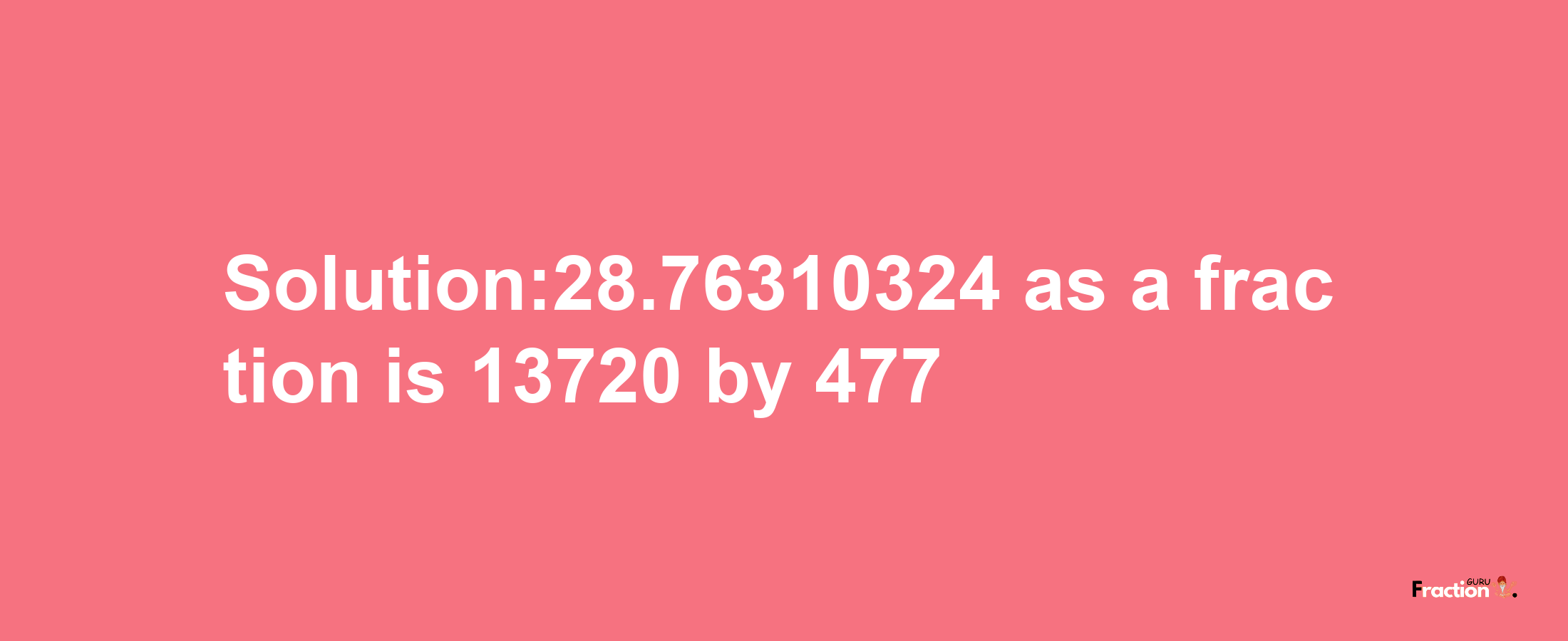 Solution:28.76310324 as a fraction is 13720/477