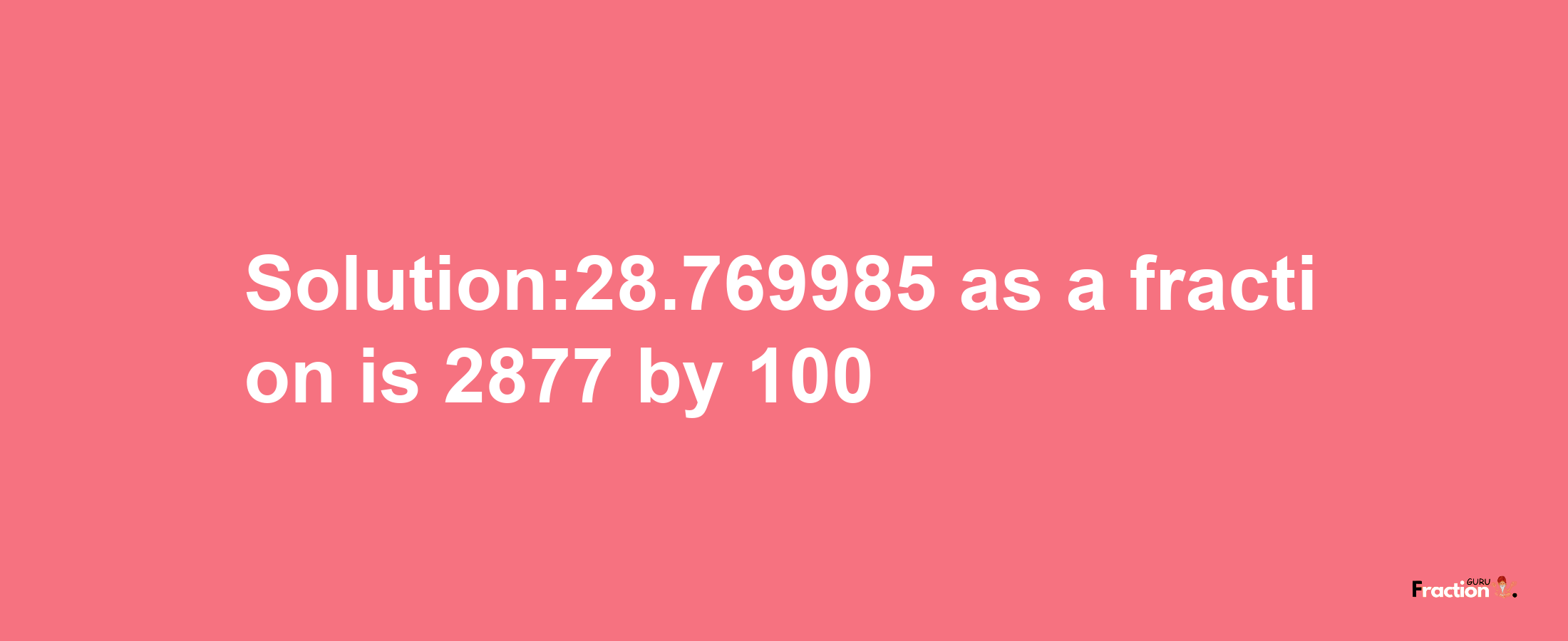 Solution:28.769985 as a fraction is 2877/100