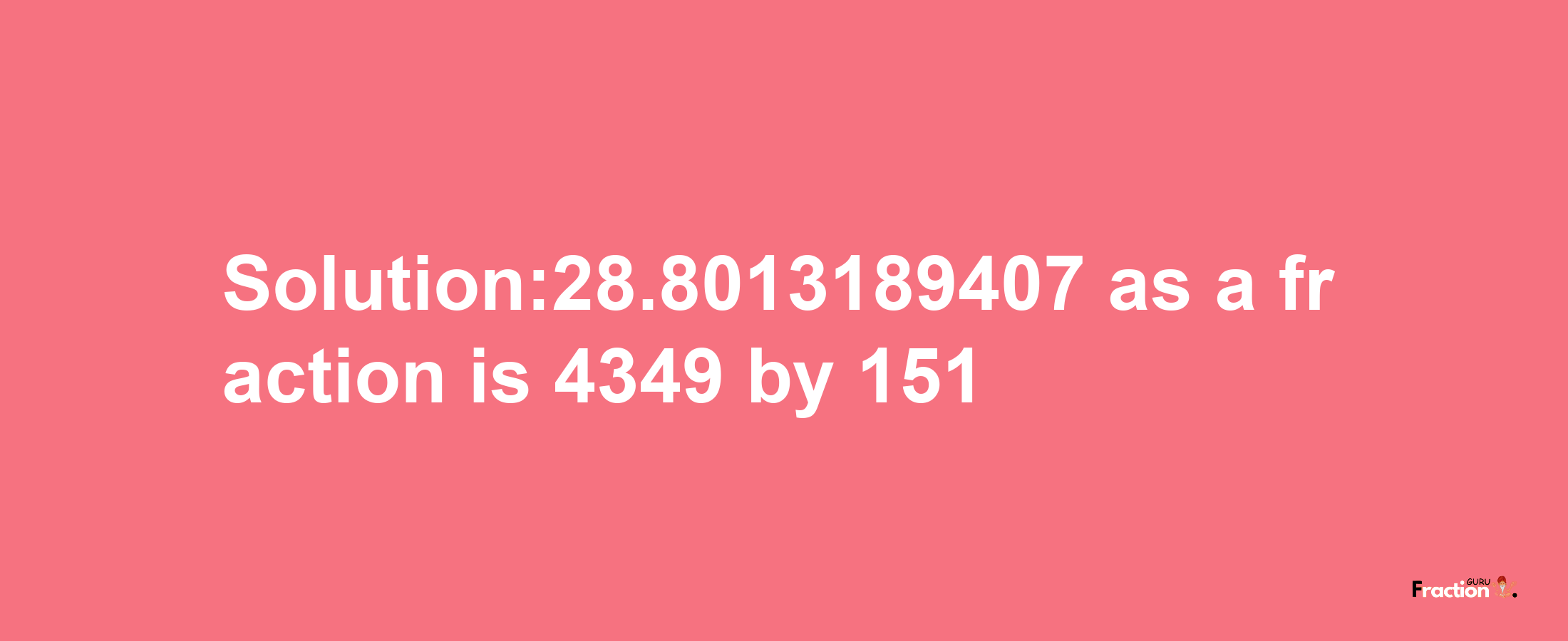 Solution:28.8013189407 as a fraction is 4349/151