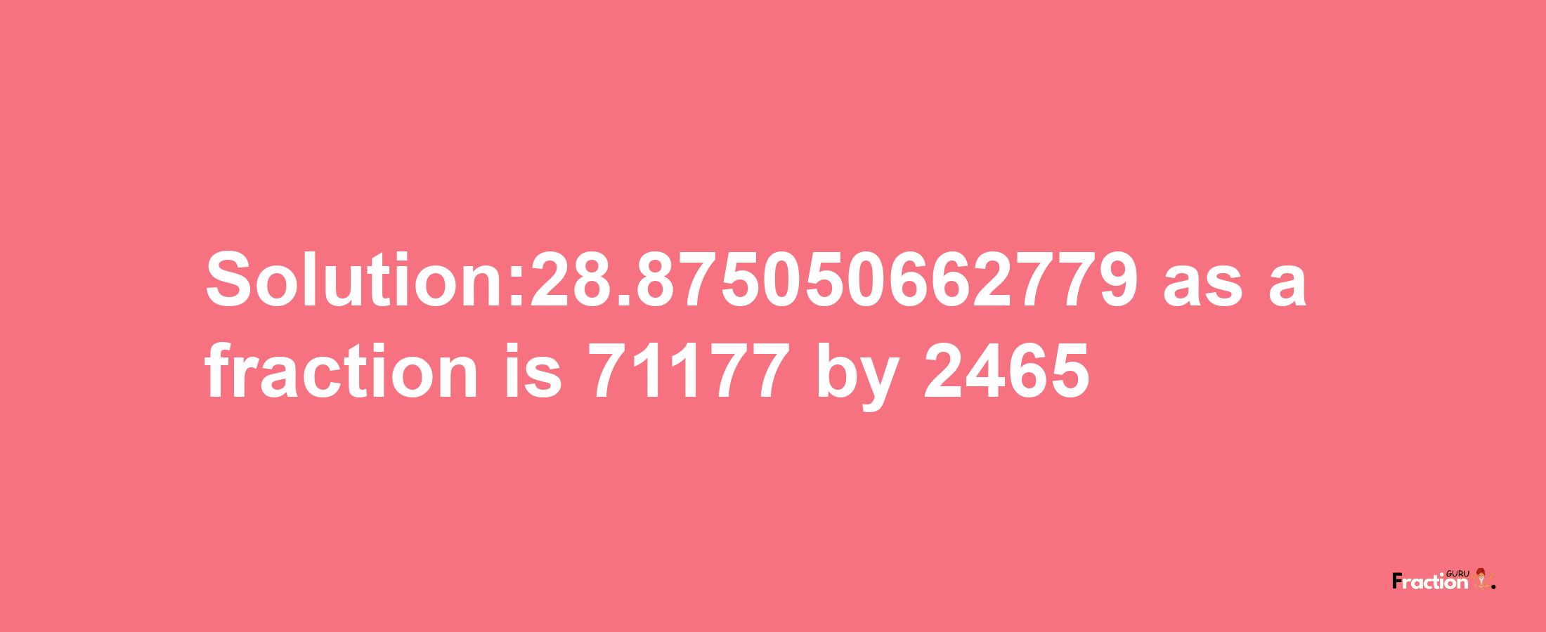 Solution:28.875050662779 as a fraction is 71177/2465