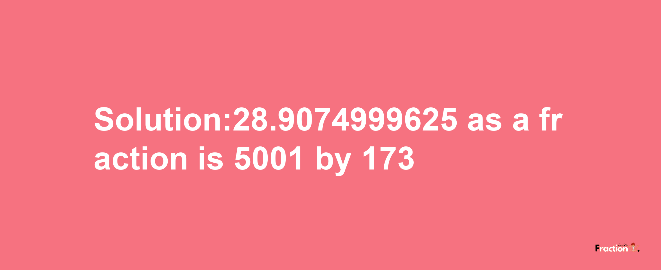 Solution:28.9074999625 as a fraction is 5001/173