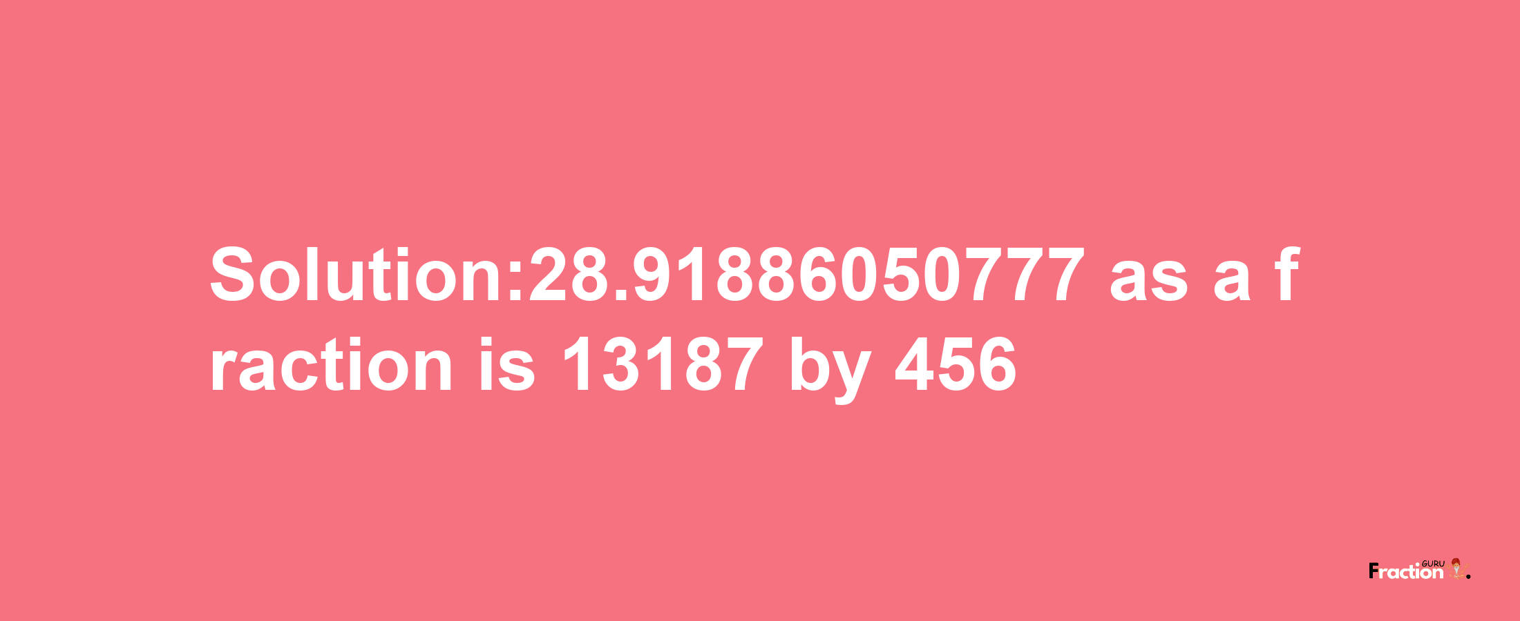 Solution:28.91886050777 as a fraction is 13187/456