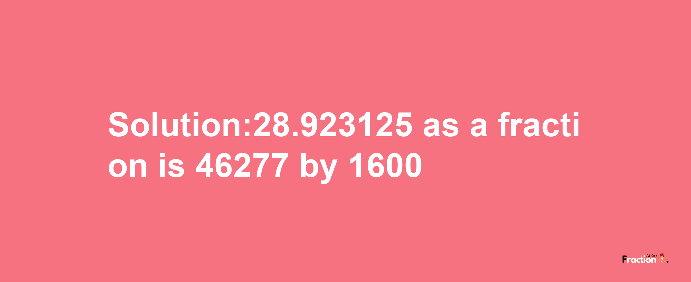 Solution:28.923125 as a fraction is 46277/1600