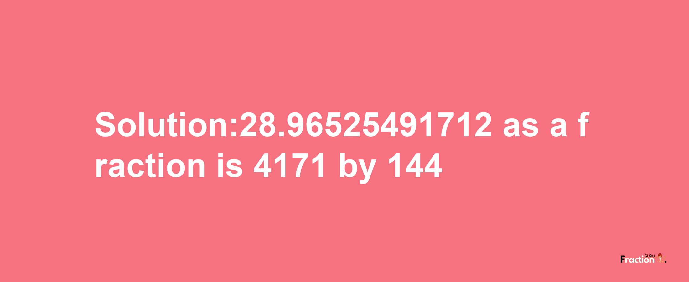 Solution:28.96525491712 as a fraction is 4171/144