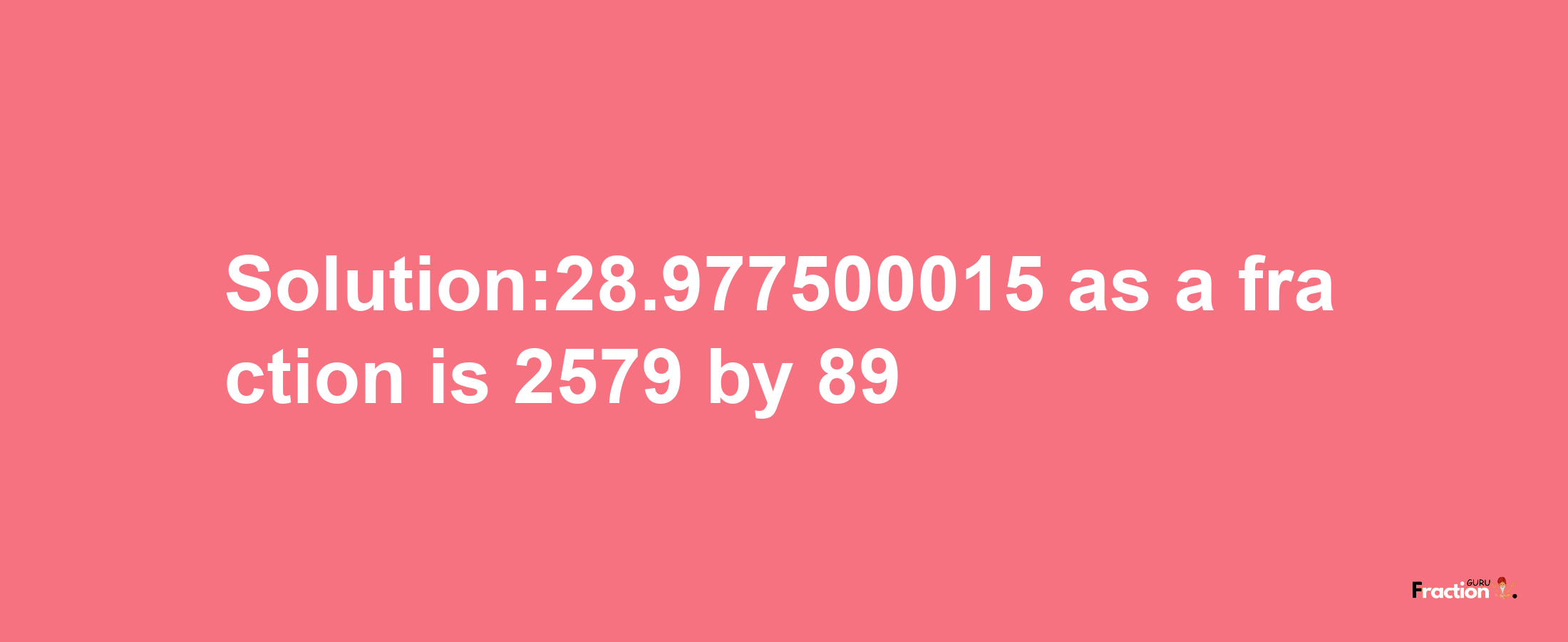 Solution:28.977500015 as a fraction is 2579/89