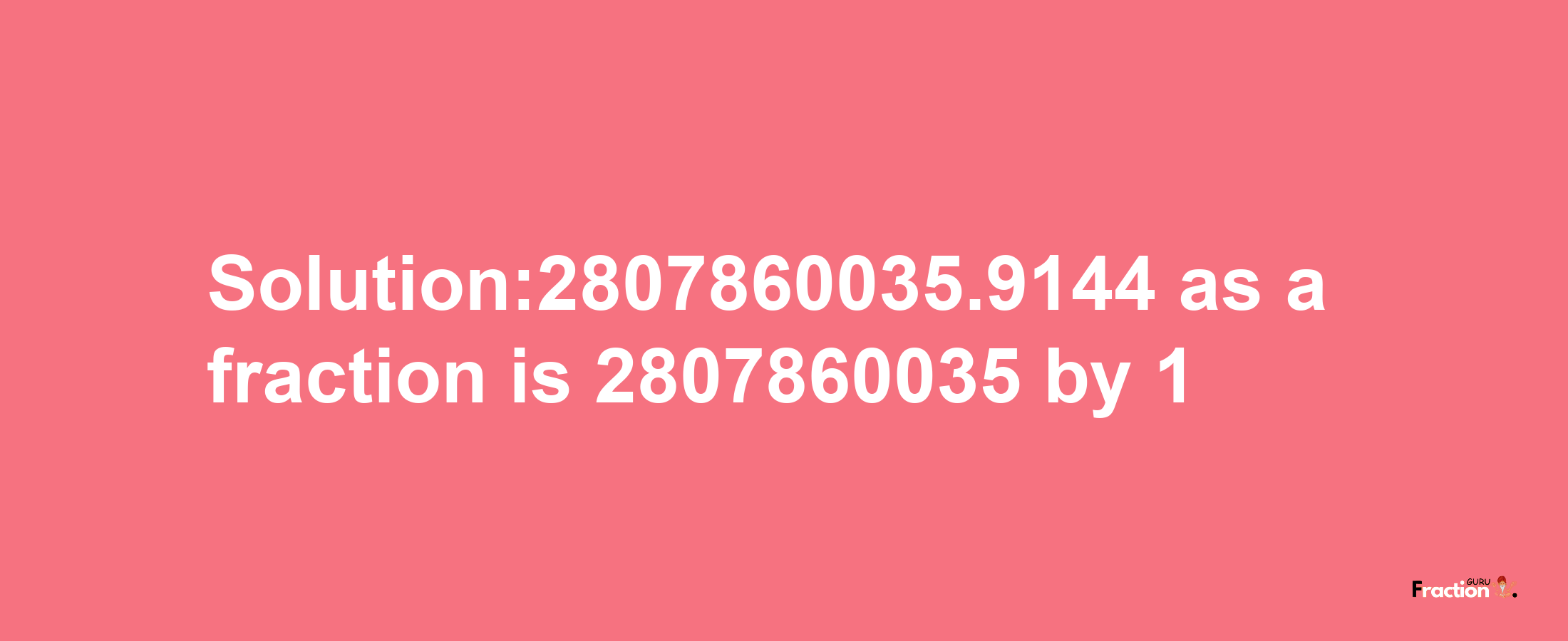 Solution:2807860035.9144 as a fraction is 2807860035/1