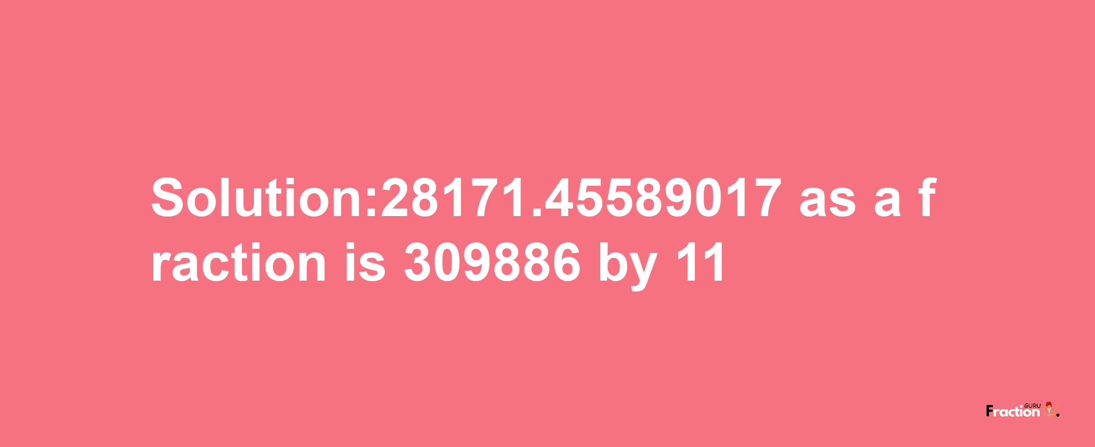 Solution:28171.45589017 as a fraction is 309886/11