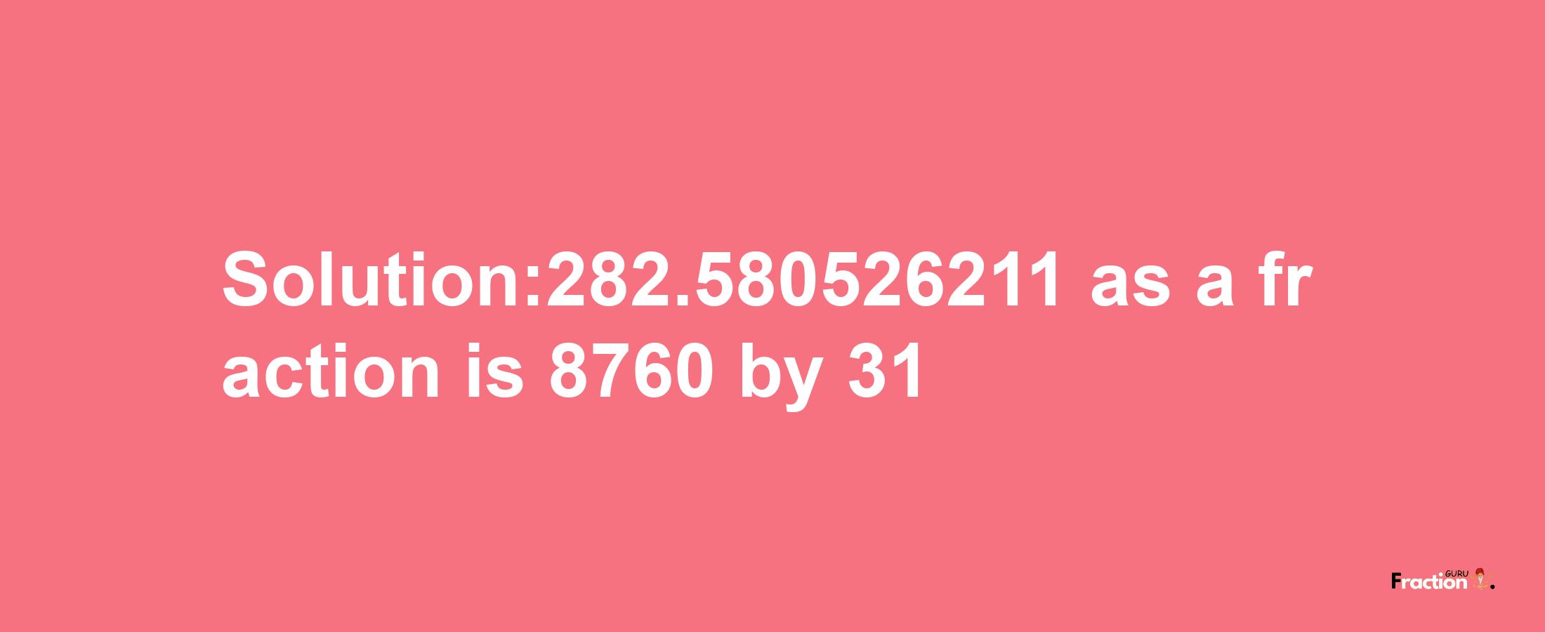 Solution:282.580526211 as a fraction is 8760/31