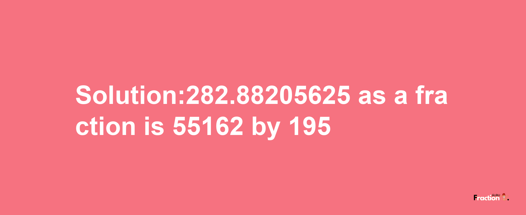 Solution:282.88205625 as a fraction is 55162/195