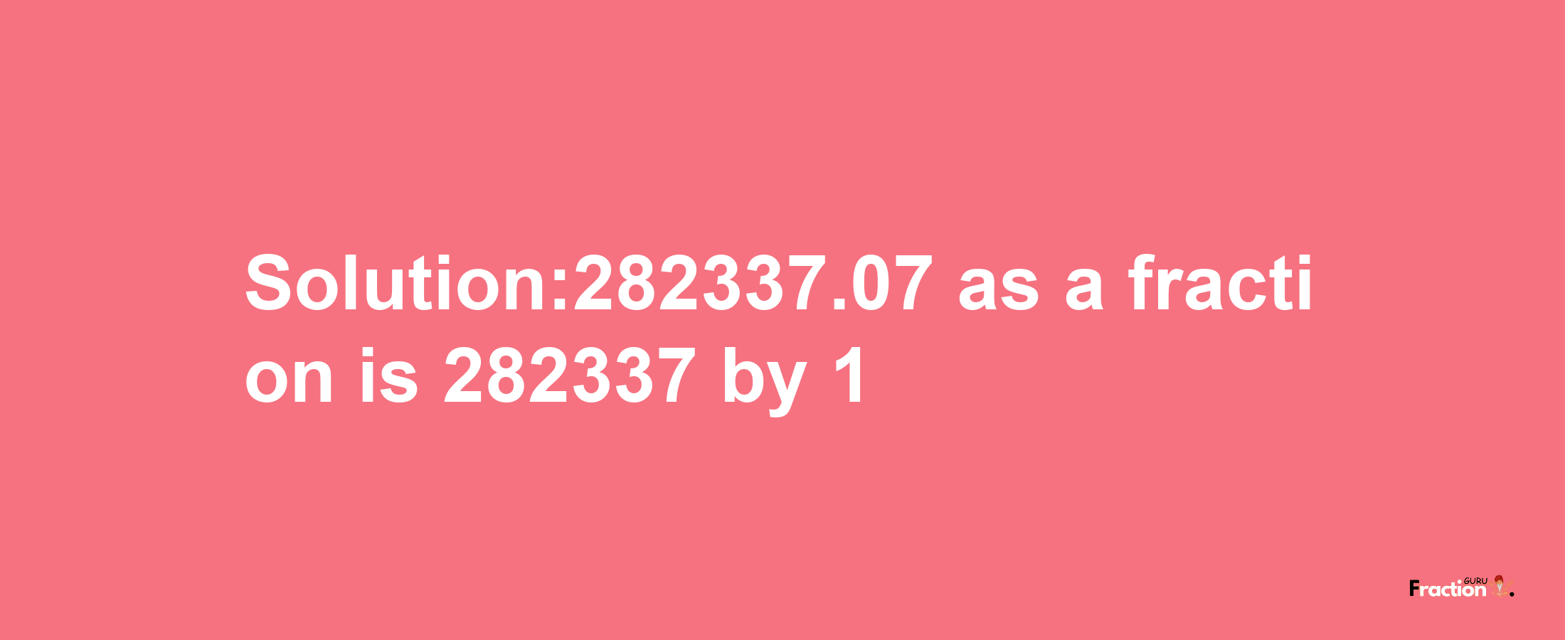 Solution:282337.07 as a fraction is 282337/1