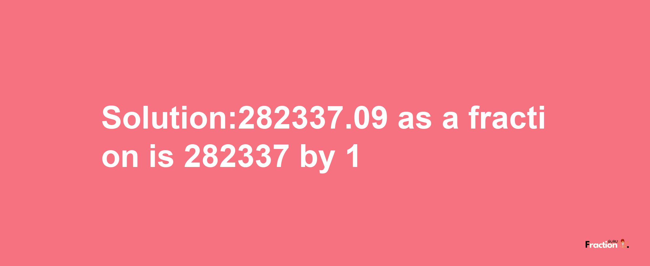 Solution:282337.09 as a fraction is 282337/1