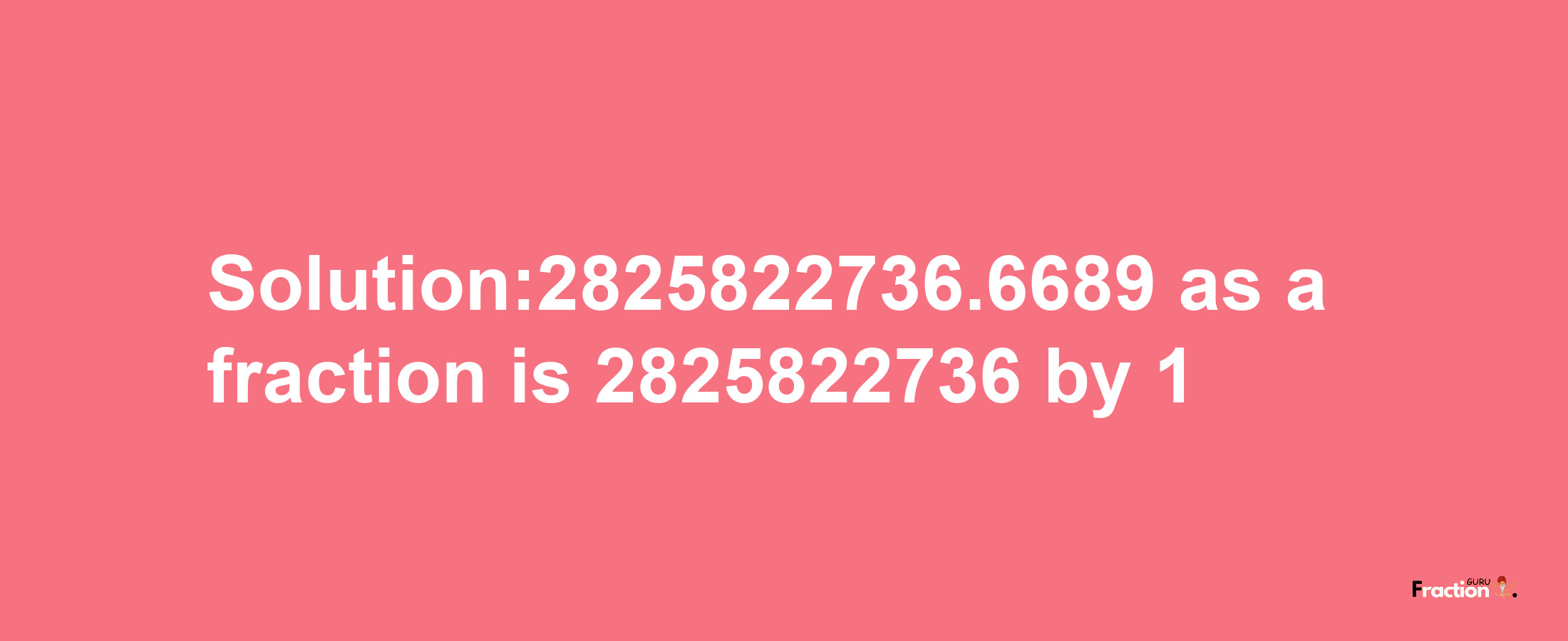 Solution:2825822736.6689 as a fraction is 2825822736/1