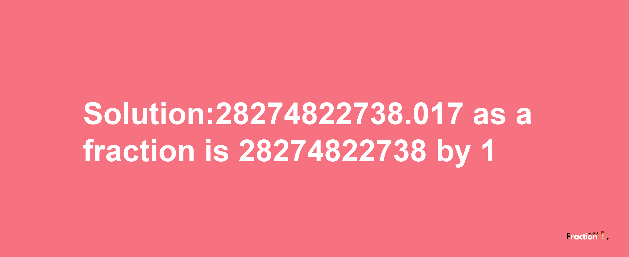 Solution:28274822738.017 as a fraction is 28274822738/1