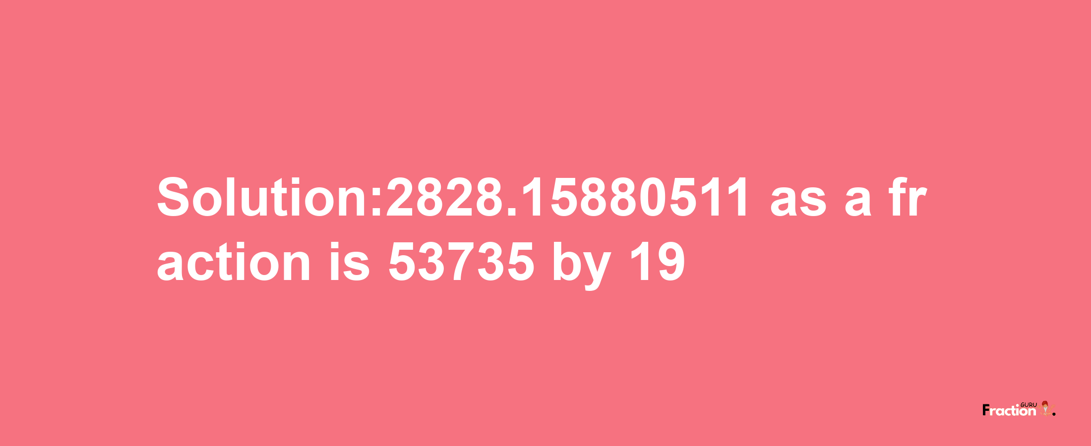 Solution:2828.15880511 as a fraction is 53735/19