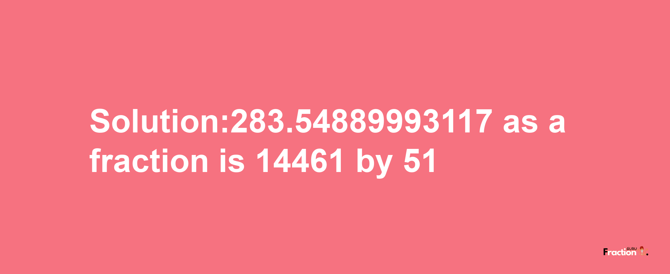 Solution:283.54889993117 as a fraction is 14461/51