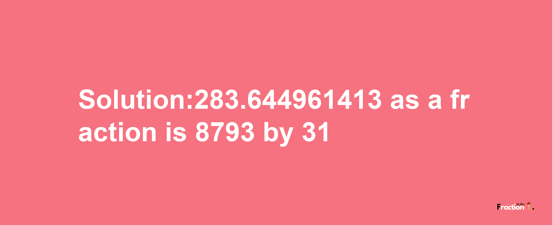 Solution:283.644961413 as a fraction is 8793/31