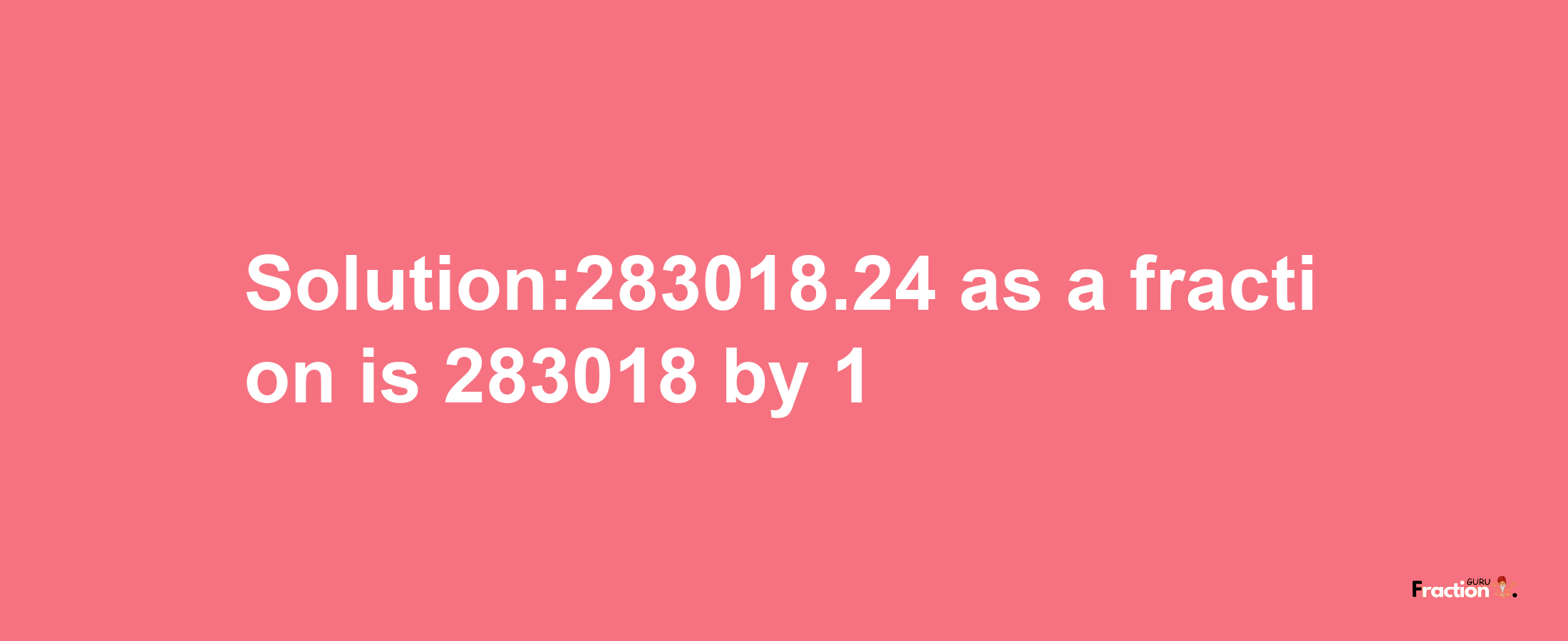 Solution:283018.24 as a fraction is 283018/1