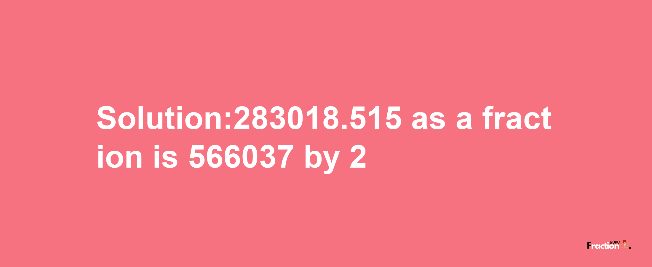 Solution:283018.515 as a fraction is 566037/2