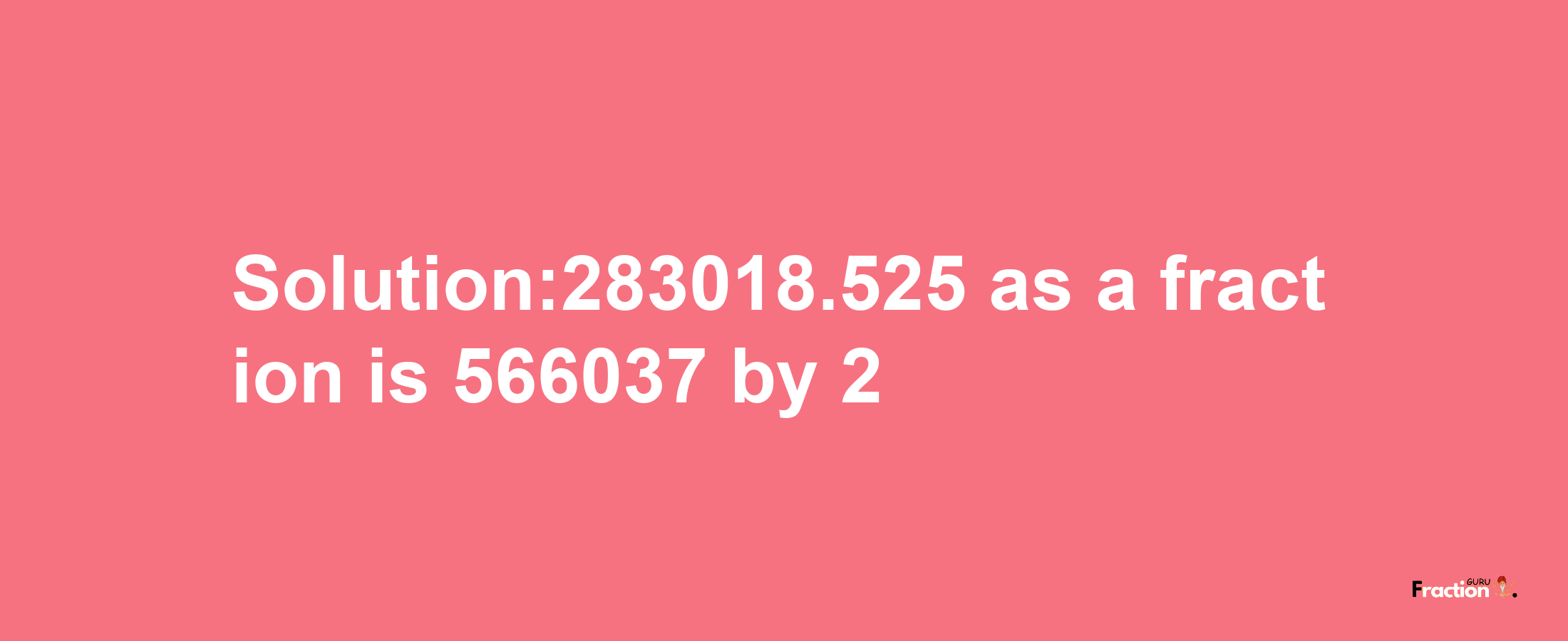 Solution:283018.525 as a fraction is 566037/2