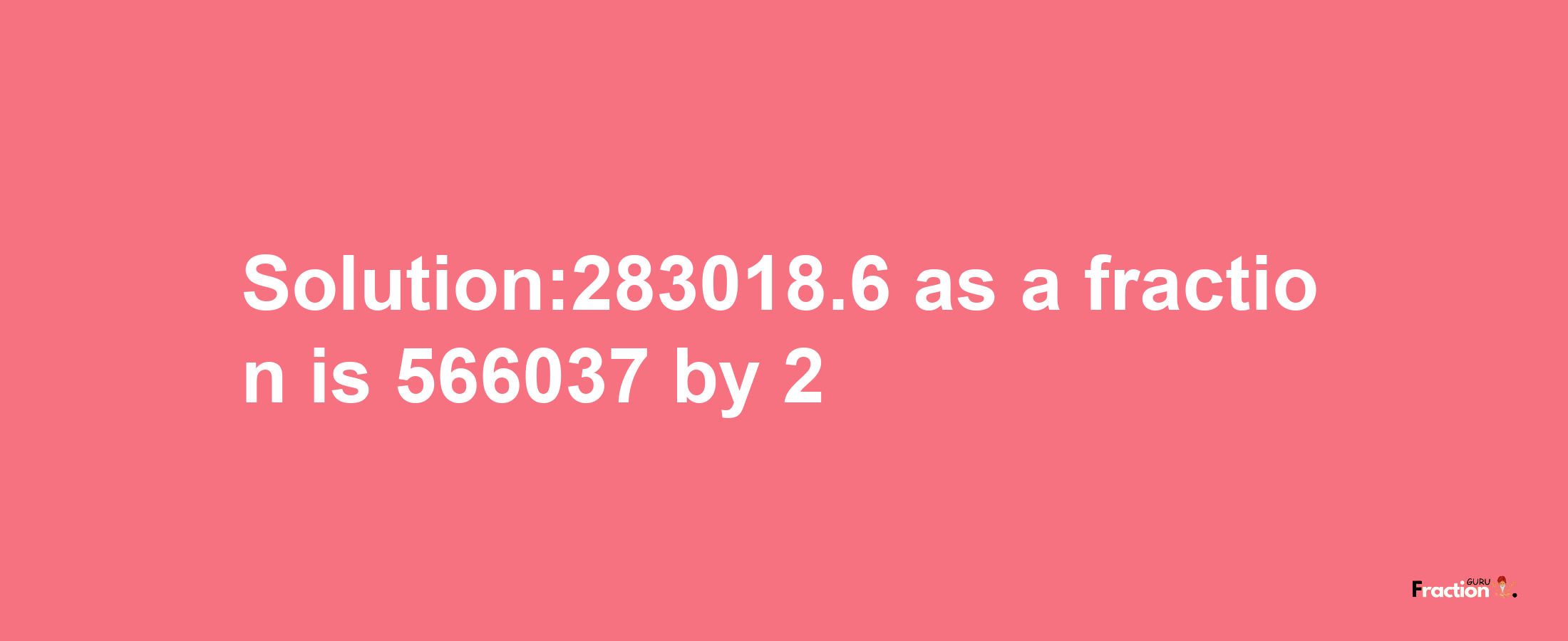 Solution:283018.6 as a fraction is 566037/2