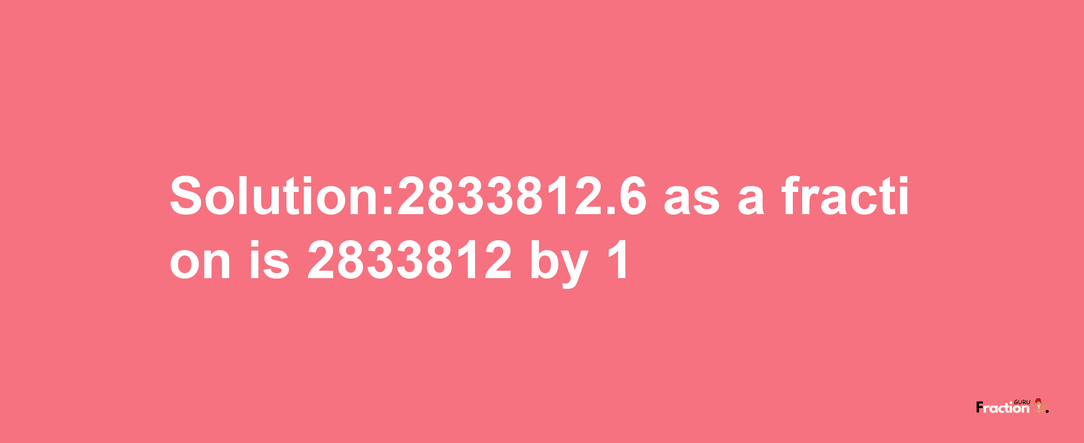 Solution:2833812.6 as a fraction is 2833812/1