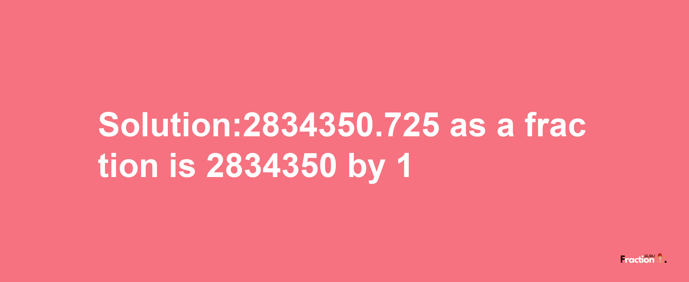 Solution:2834350.725 as a fraction is 2834350/1