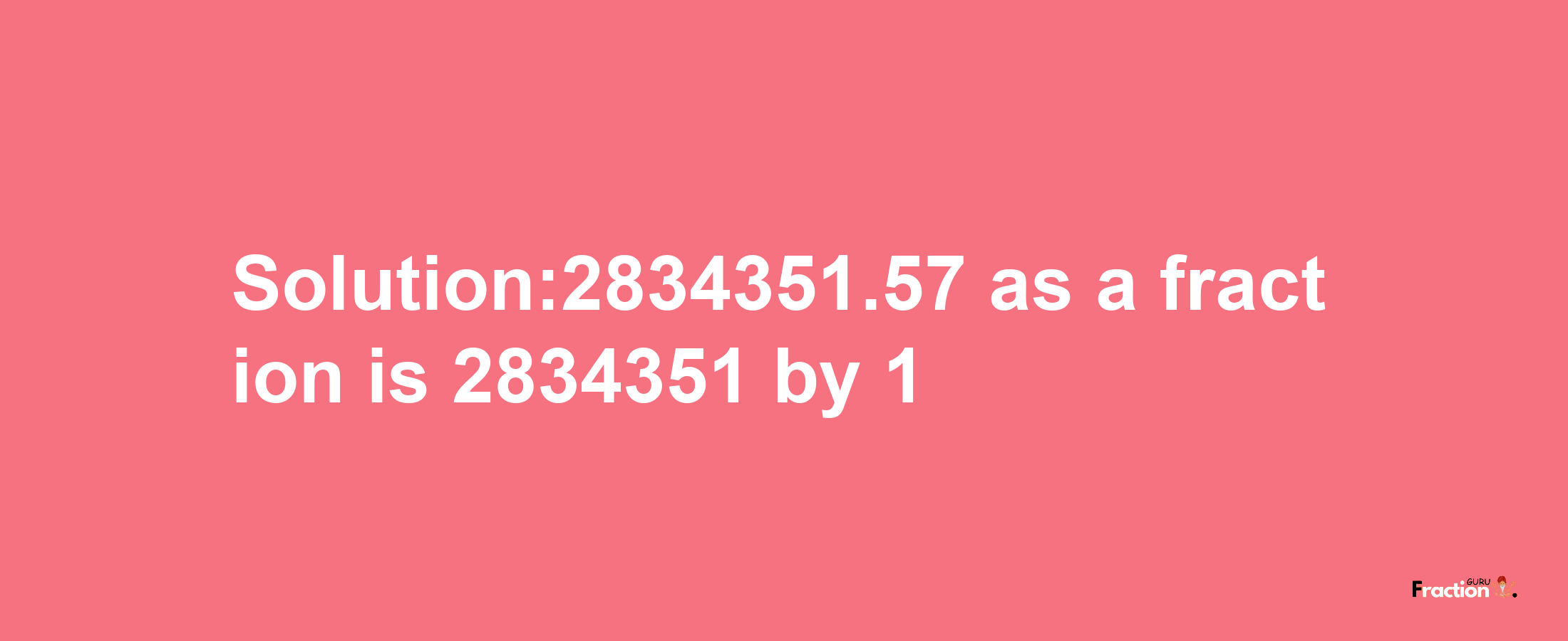 Solution:2834351.57 as a fraction is 2834351/1