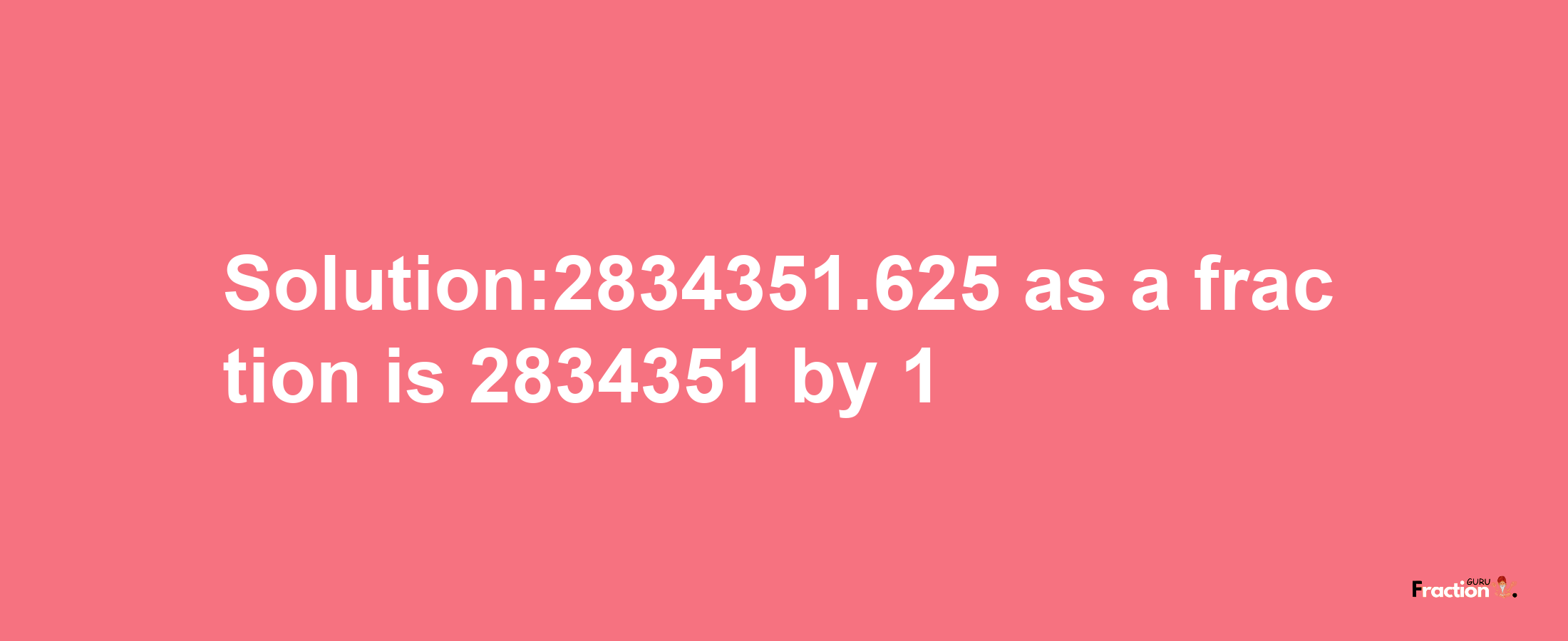 Solution:2834351.625 as a fraction is 2834351/1