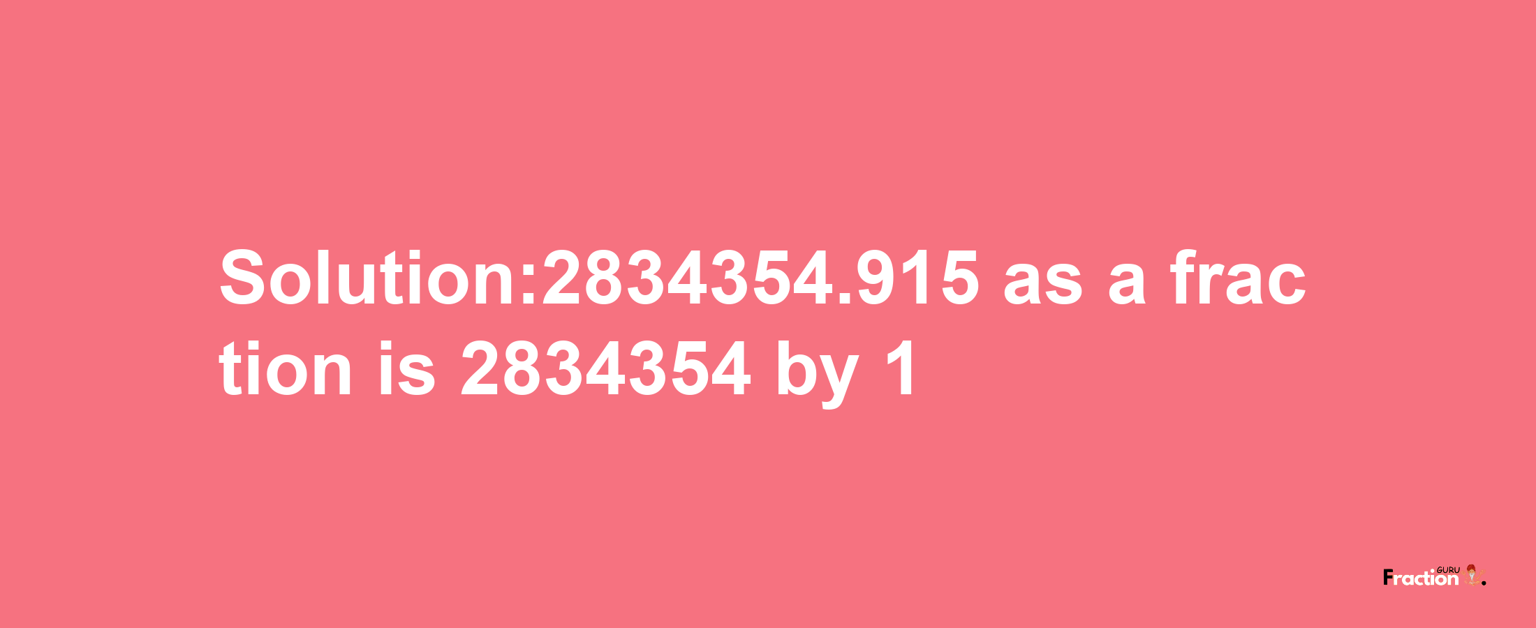 Solution:2834354.915 as a fraction is 2834354/1