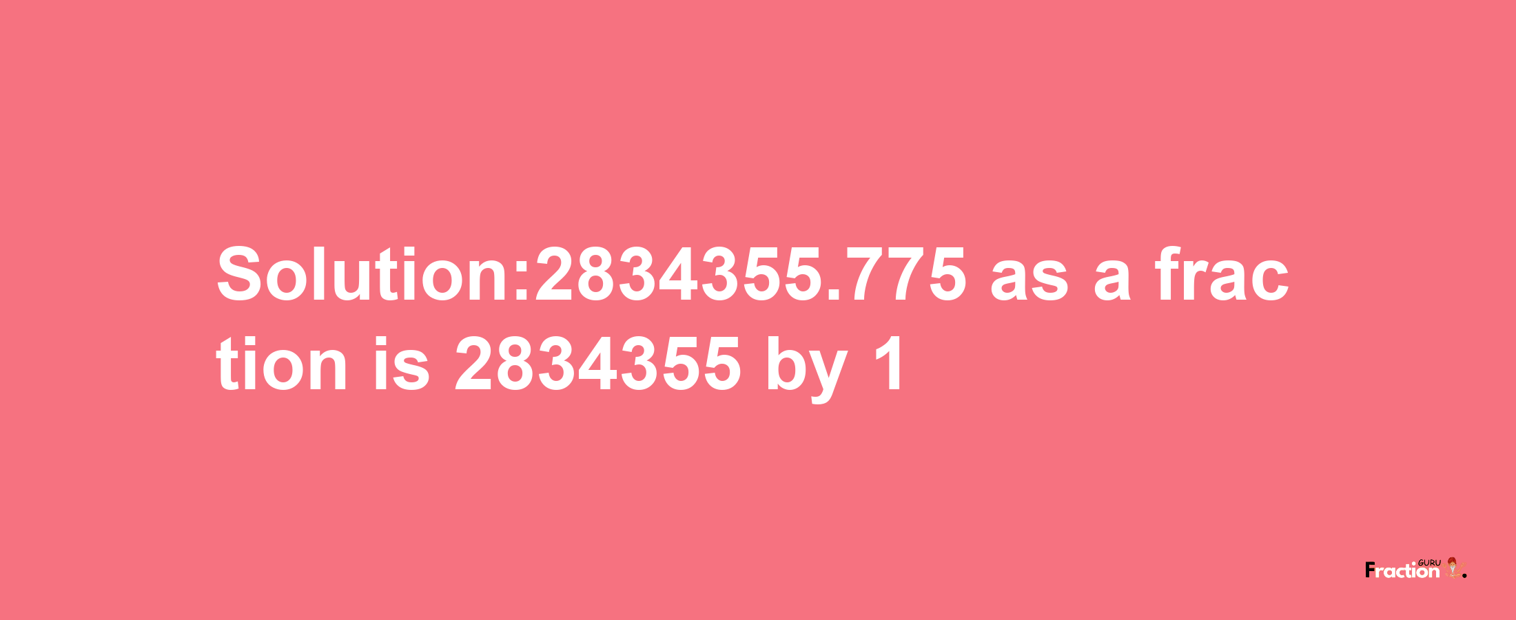 Solution:2834355.775 as a fraction is 2834355/1