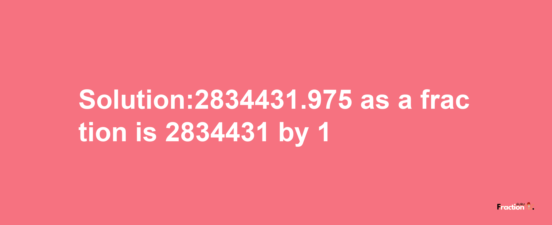 Solution:2834431.975 as a fraction is 2834431/1