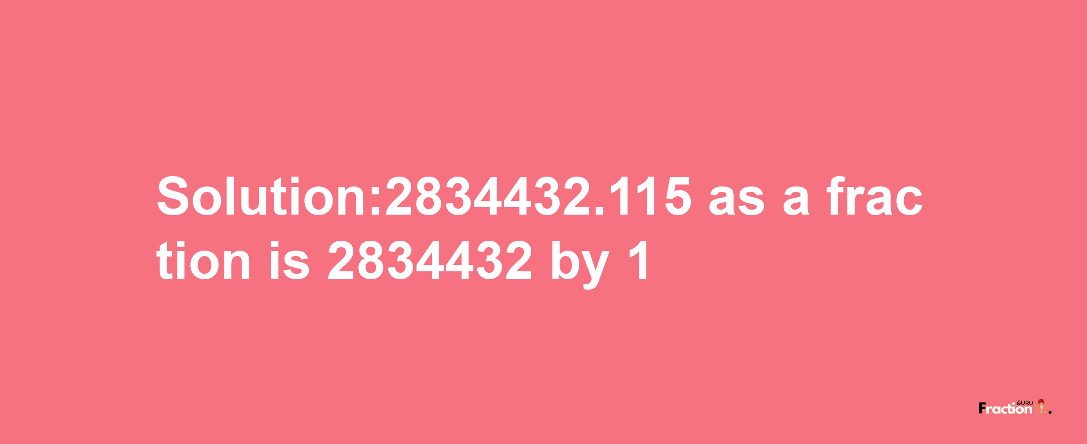 Solution:2834432.115 as a fraction is 2834432/1