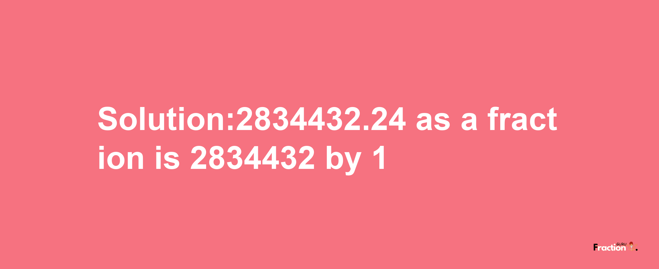 Solution:2834432.24 as a fraction is 2834432/1