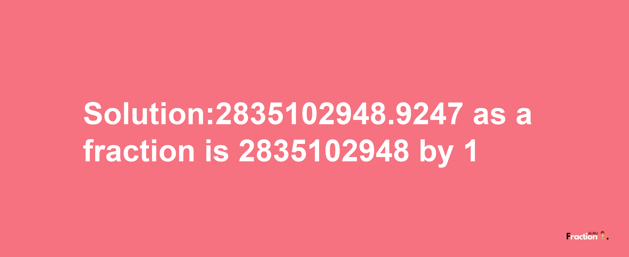 Solution:2835102948.9247 as a fraction is 2835102948/1