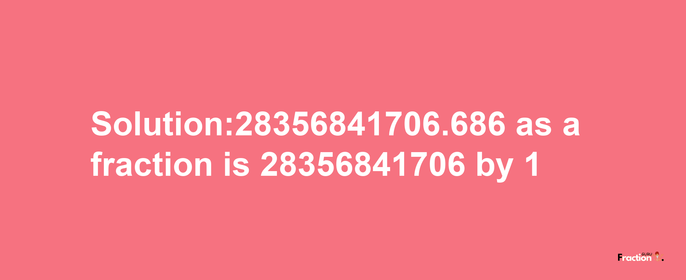 Solution:28356841706.686 as a fraction is 28356841706/1