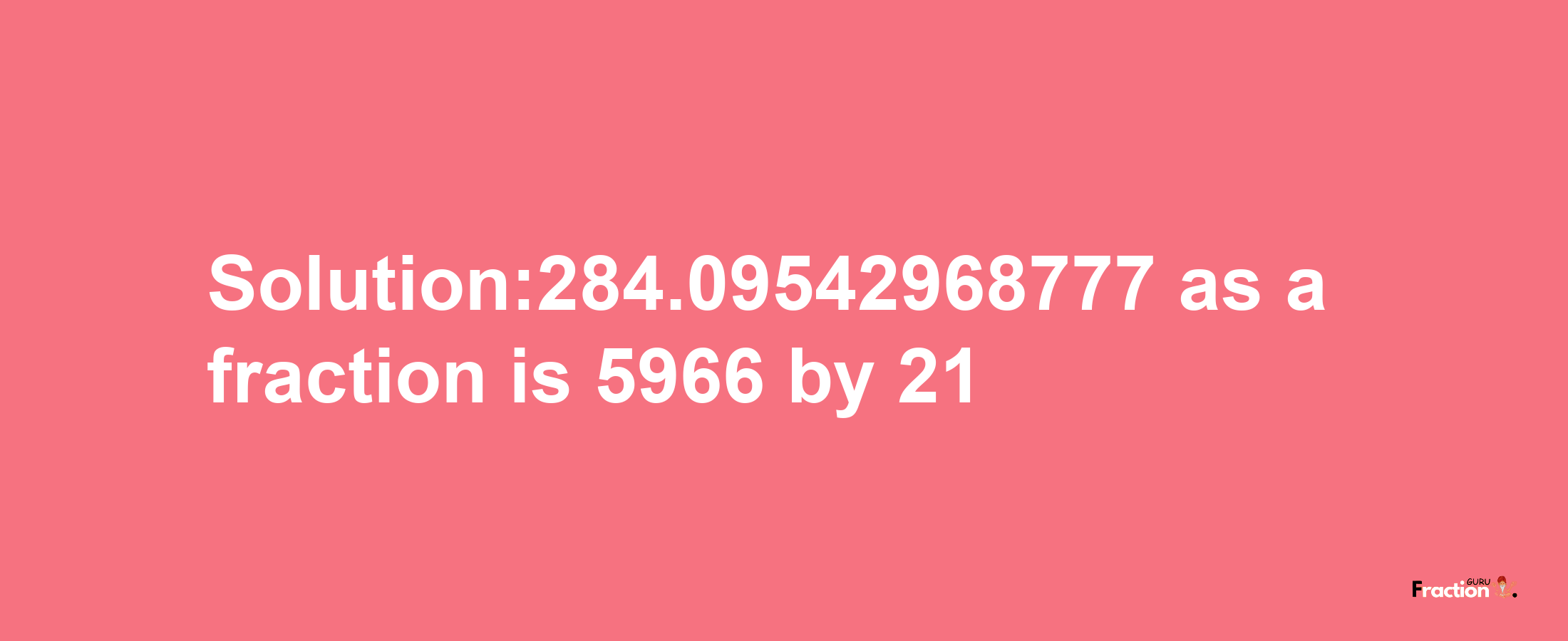 Solution:284.09542968777 as a fraction is 5966/21