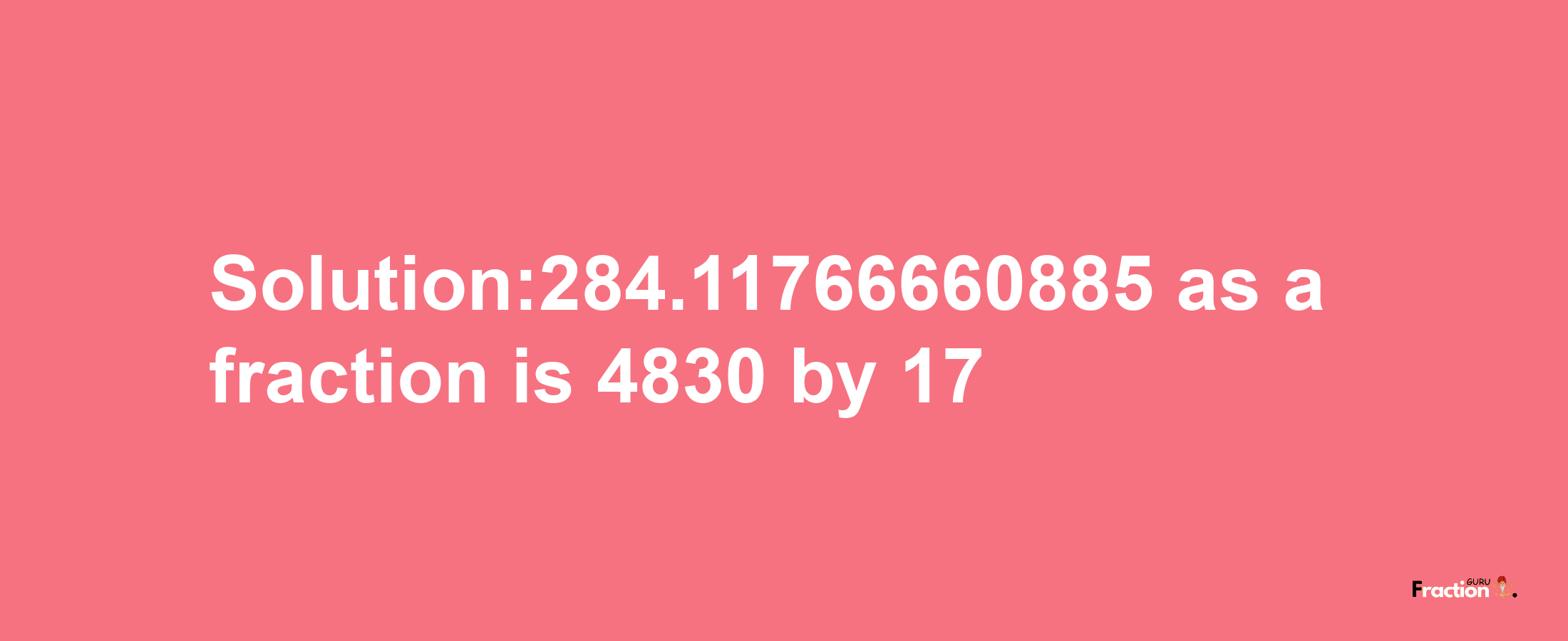 Solution:284.11766660885 as a fraction is 4830/17