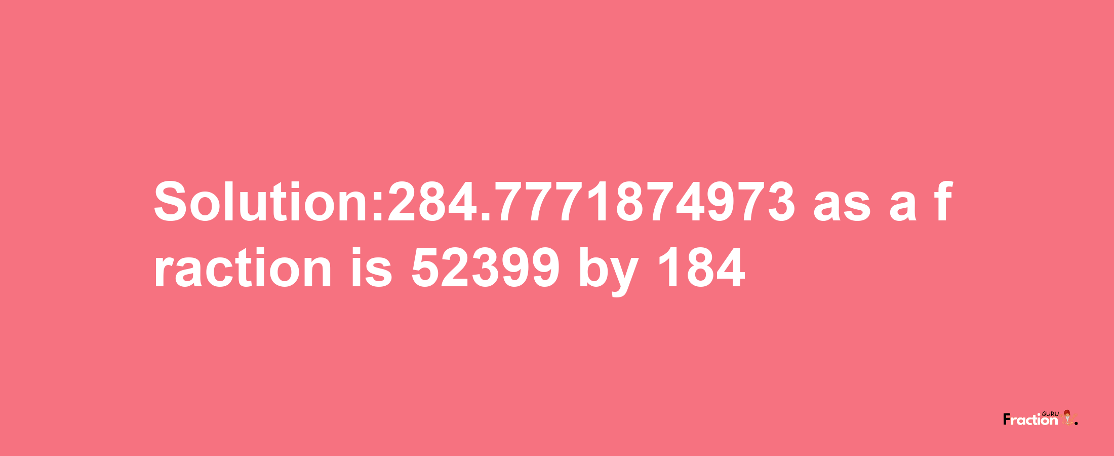 Solution:284.7771874973 as a fraction is 52399/184