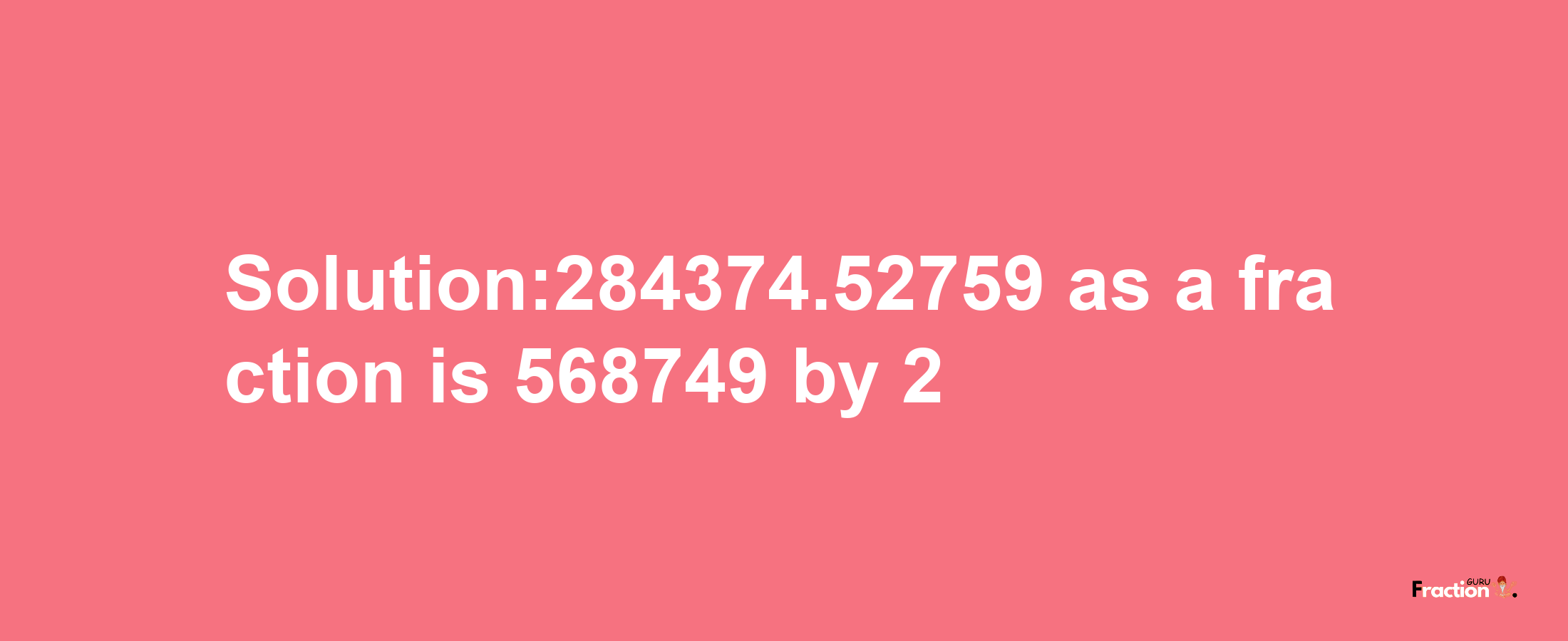 Solution:284374.52759 as a fraction is 568749/2