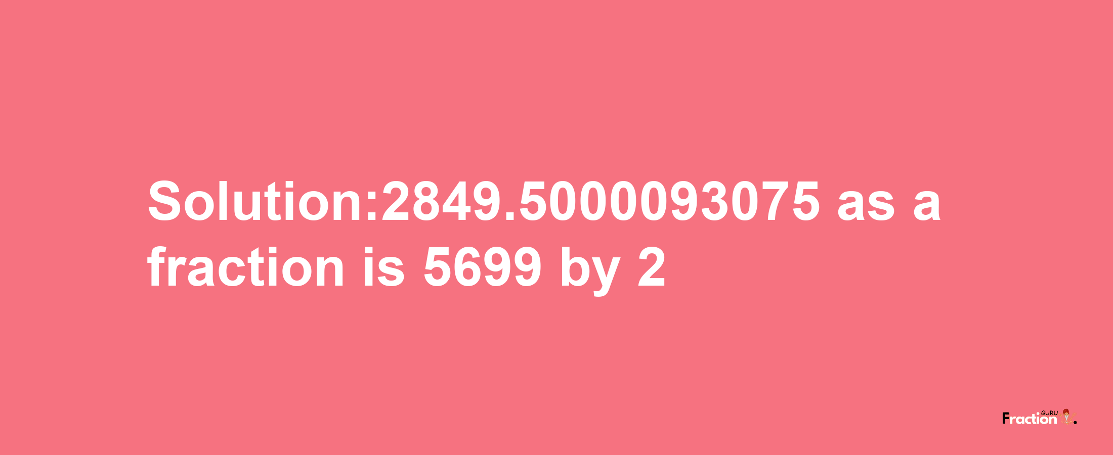 Solution:2849.5000093075 as a fraction is 5699/2