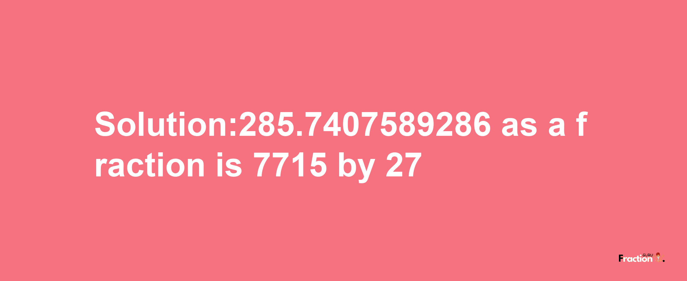 Solution:285.7407589286 as a fraction is 7715/27