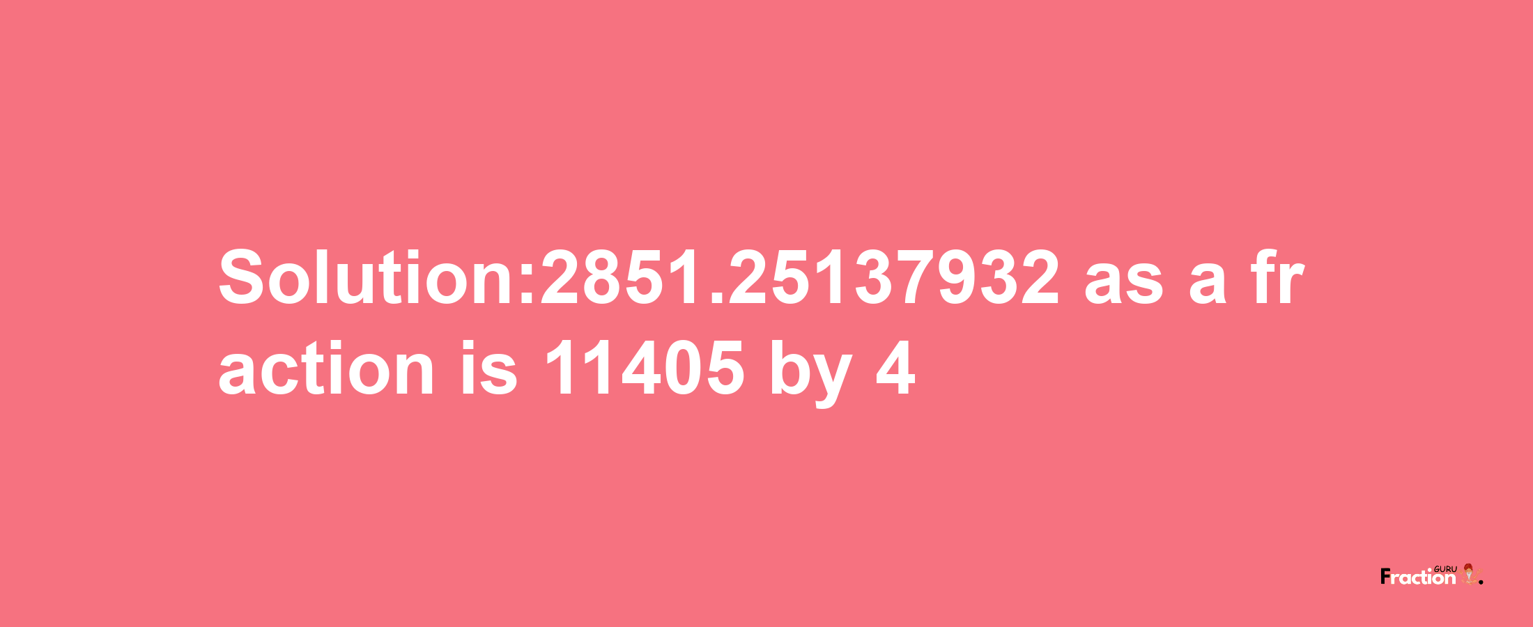 Solution:2851.25137932 as a fraction is 11405/4